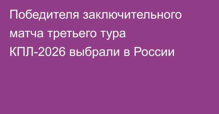 Победителя заключительного матча третьего тура КПЛ-2026 выбрали в России