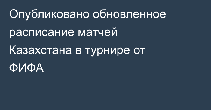 Опубликовано обновленное расписание матчей Казахстана в турнире от ФИФА