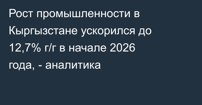 Рост промышленности в Кыргызстане ускорился до 12,7% г/г в начале 2026 года, - аналитика