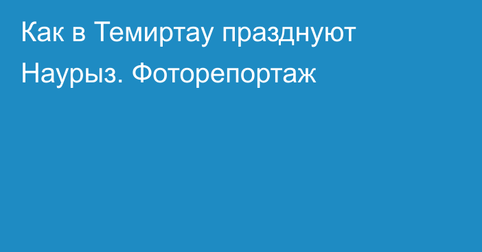 Как в Темиртау празднуют Наурыз. Фоторепортаж
