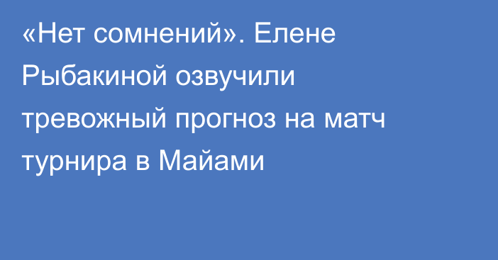 «Нет сомнений». Елене Рыбакиной озвучили тревожный прогноз на матч турнира в Майами