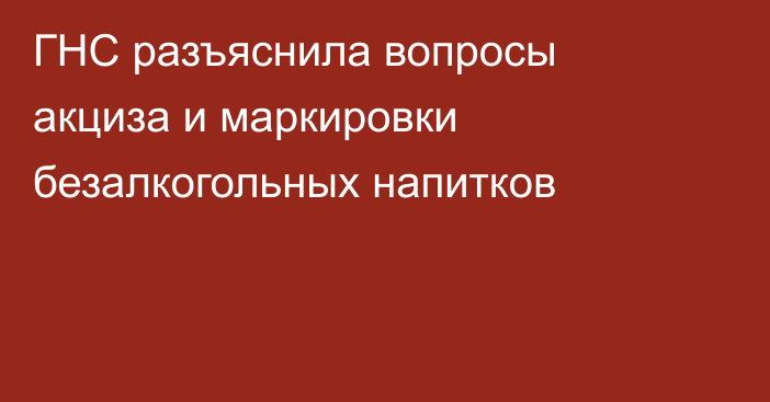 ГНС разъяснила вопросы акциза и маркировки безалкогольных напитков