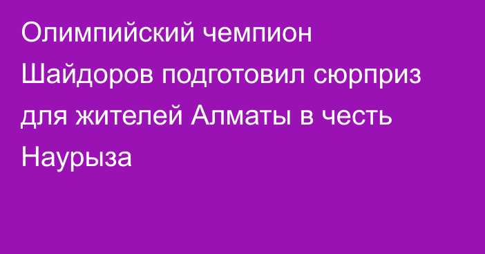 Олимпийский чемпион Шайдоров подготовил сюрприз для жителей Алматы в честь Наурыза