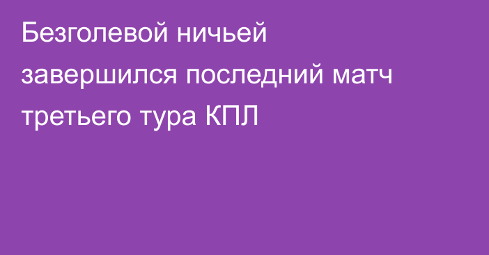 Безголевой ничьей завершился последний матч третьего тура КПЛ