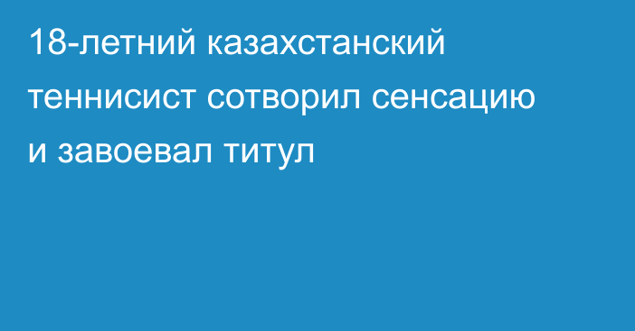 18-летний казахстанский теннисист сотворил сенсацию и завоевал титул