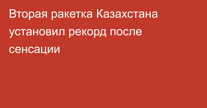 Вторая ракетка Казахстана установил рекорд после сенсации