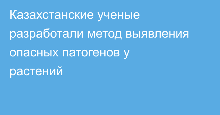 Казахстанские ученые разработали метод выявления опасных патогенов у растений
