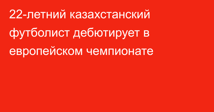 22-летний казахстанский футболист дебютирует в европейском чемпионате