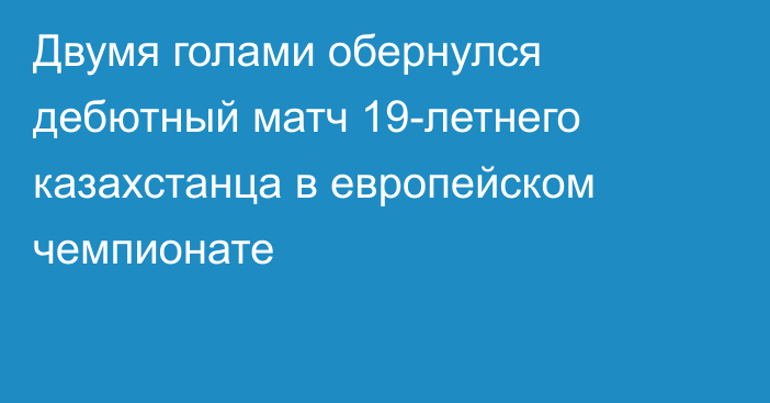 Двумя голами обернулся дебютный матч 19-летнего казахстанца в европейском чемпионате
