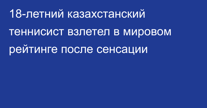 18-летний казахстанский теннисист взлетел в мировом рейтинге после сенсации