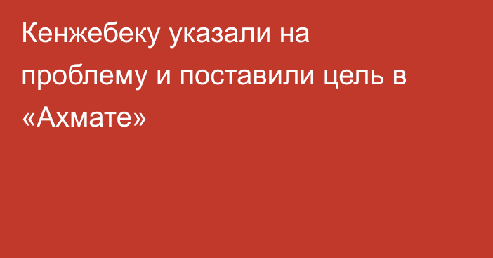 Кенжебеку указали на проблему и поставили цель в «Ахмате»