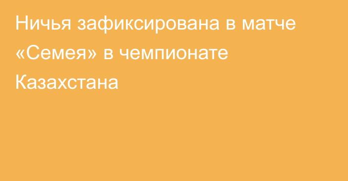 Ничья зафиксирована в матче «Семея» в чемпионате Казахстана