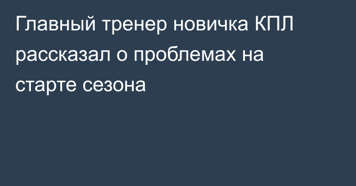 Главный тренер новичка КПЛ рассказал о проблемах на старте сезона