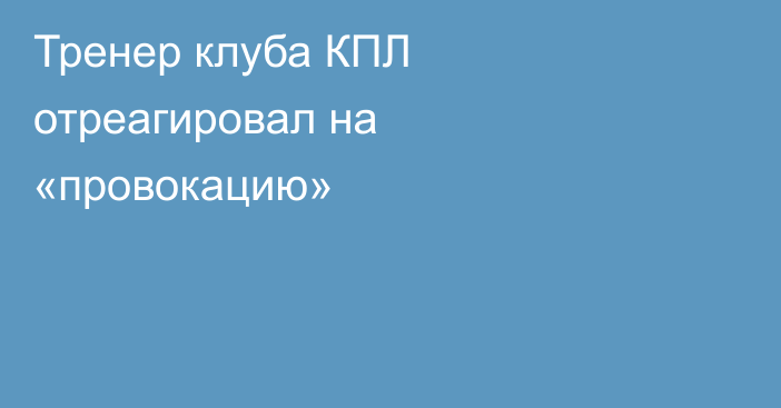 Тренер клуба КПЛ отреагировал на «провокацию»