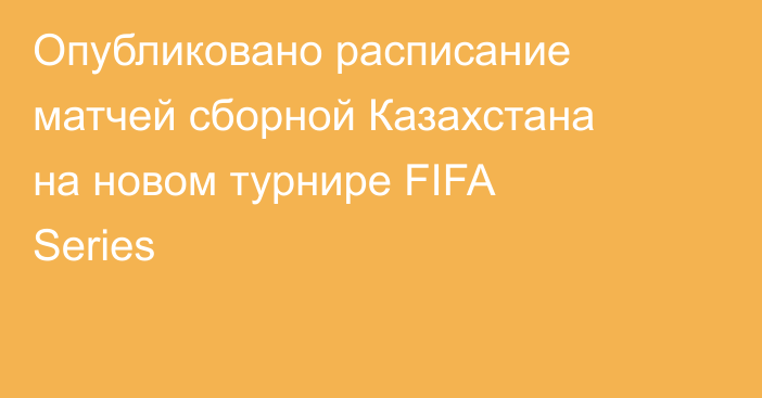 Опубликовано расписание матчей сборной Казахстана на новом турнире FIFA Series