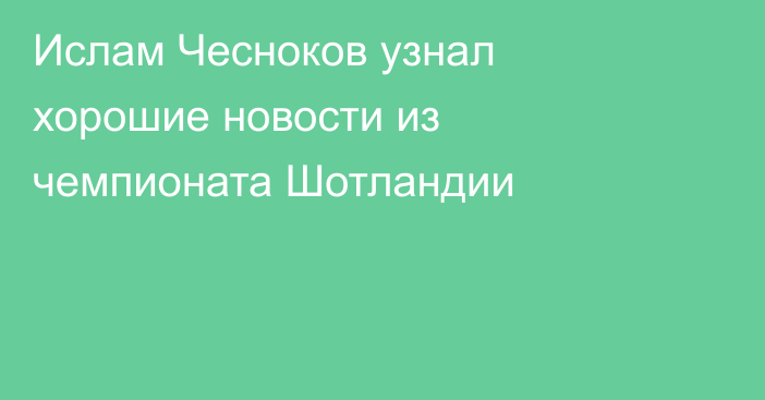 Ислам Чесноков узнал хорошие новости из чемпионата Шотландии