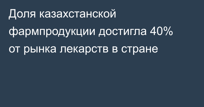 Доля казахстанской фармпродукции достигла 40% от рынка лекарств в стране