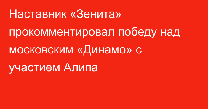 Наставник «Зенита» прокомментировал победу над московским «Динамо» с участием Алипа