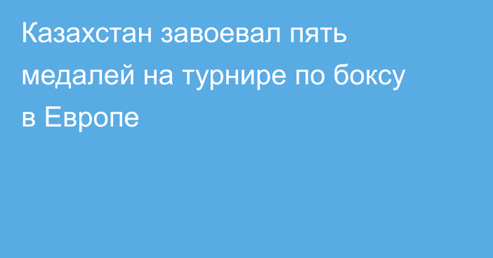 Казахстан завоевал пять медалей на турнире по боксу в Европе
