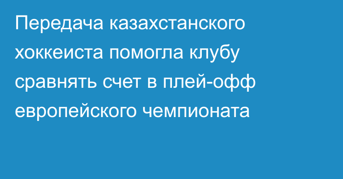Передача казахстанского хоккеиста помогла клубу сравнять счет в плей-офф европейского чемпионата
