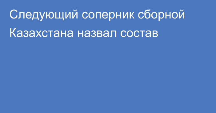 Следующий соперник сборной Казахстана назвал состав