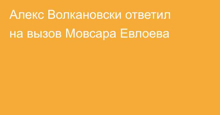 Алекс Волкановски ответил на вызов Мовсара Евлоева