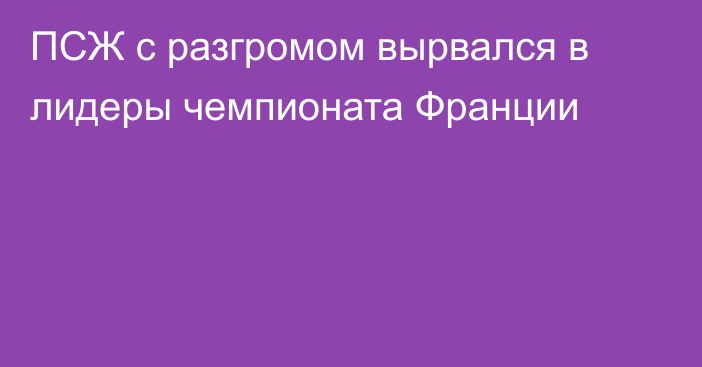 ПСЖ с разгромом вырвался в лидеры чемпионата Франции