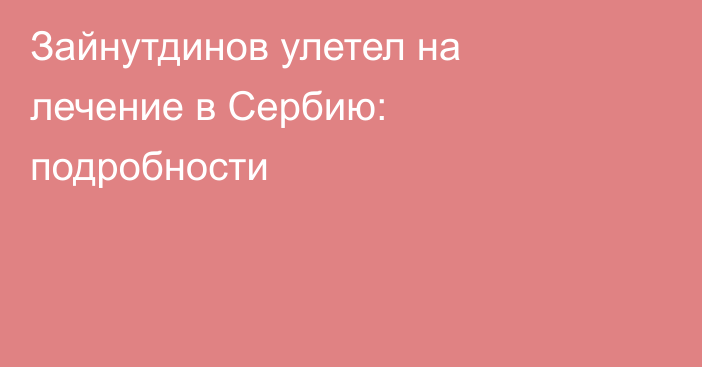 Зайнутдинов улетел на лечение в Сербию: подробности