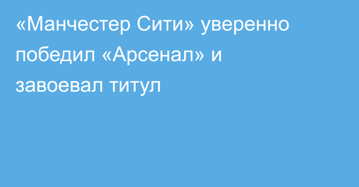«Манчестер Сити» уверенно победил «Арсенал» и завоевал титул