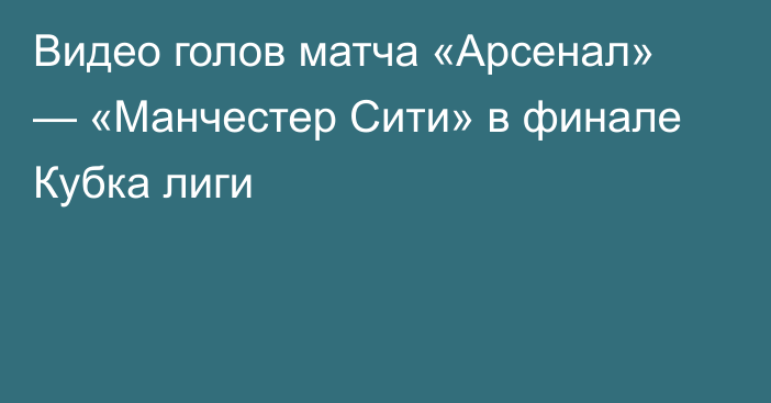 Видео голов матча «Арсенал» — «Манчестер Сити» в финале Кубка лиги