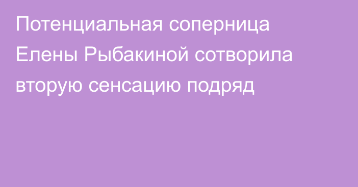 Потенциальная соперница Елены Рыбакиной сотворила вторую сенсацию подряд