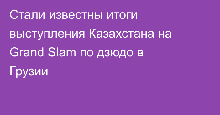 Стали известны итоги выступления Казахстана на Grand Slam по дзюдо в Грузии