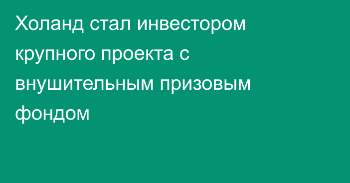 Холанд стал инвестором крупного проекта с внушительным призовым фондом