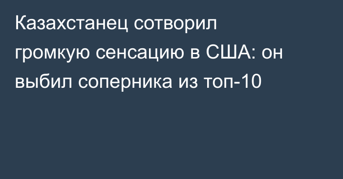 Казахстанец сотворил громкую сенсацию в США: он выбил соперника из топ-10