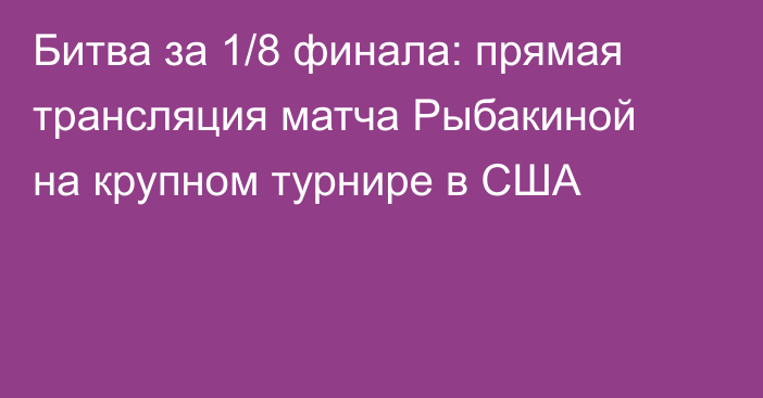 Битва за 1/8 финала: прямая трансляция матча Рыбакиной на крупном турнире в США