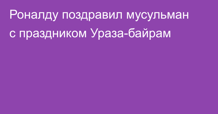 Роналду поздравил мусульман с праздником Ураза-байрам