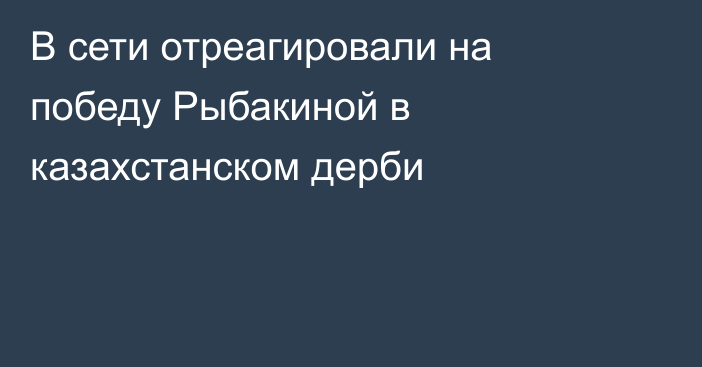В сети отреагировали на победу Рыбакиной в казахстанском дерби