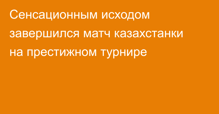 Сенсационным исходом завершился матч казахстанки на престижном турнире