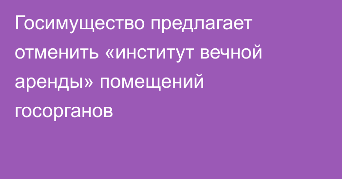 Госимущество предлагает отменить «институт вечной аренды» помещений госорганов