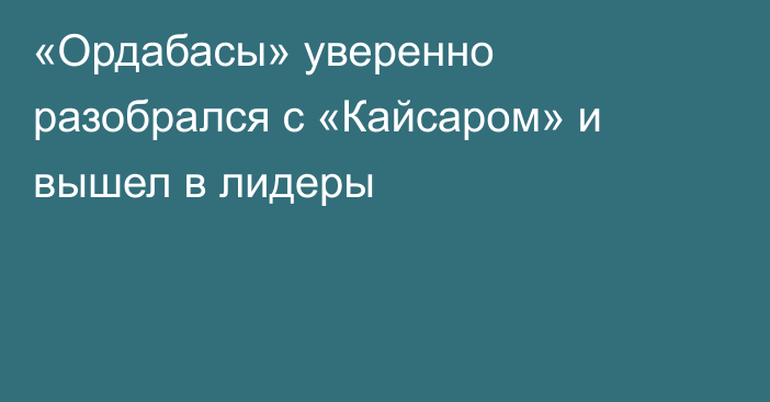 «Ордабасы» уверенно разобрался с «Кайсаром» и вышел в лидеры