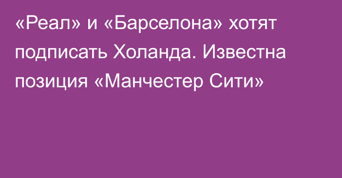 «Реал» и «Барселона» хотят подписать Холанда. Известна позиция «Манчестер Сити»
