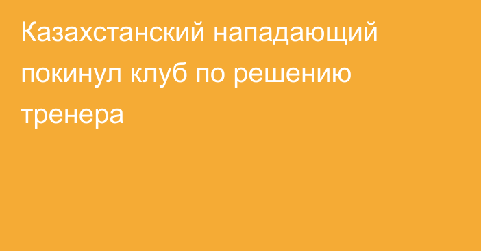 Казахстанский нападающий покинул клуб по решению тренера