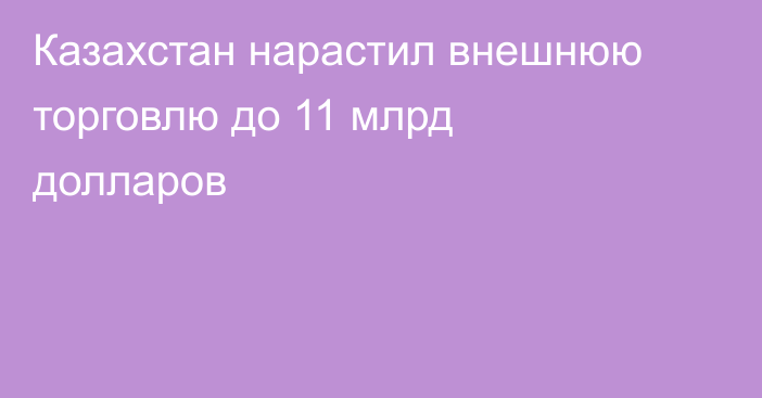 Казахстан нарастил внешнюю торговлю до 11 млрд долларов