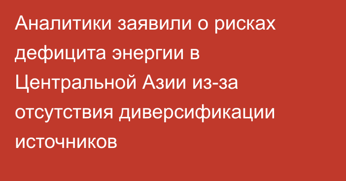 Аналитики заявили о рисках дефицита энергии в Центральной Азии из-за отсутствия диверсификации источников