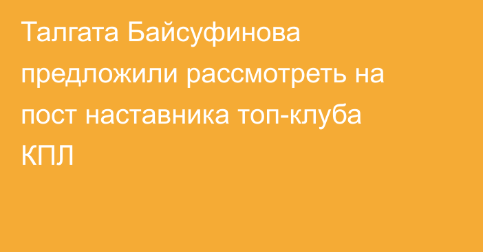Талгата Байсуфинова предложили рассмотреть на пост наставника топ-клуба КПЛ