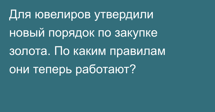 Для ювелиров утвердили новый порядок по закупке золота. По каким правилам они теперь работают?