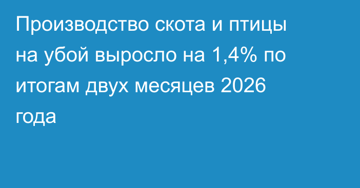 Производство скота и птицы на убой выросло на 1,4% по итогам двух месяцев 2026 года
