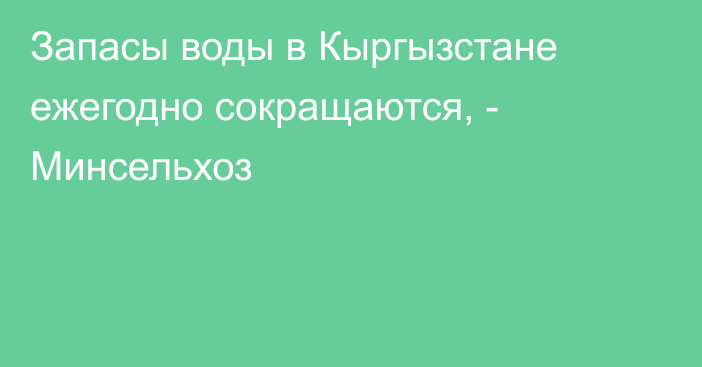 Запасы воды в Кыргызстане ежегодно сокращаются, - Минсельхоз
