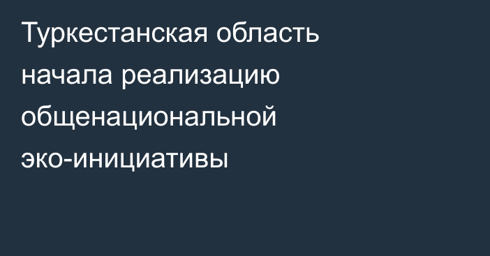 Туркестанская область начала реализацию общенациональной эко-инициативы