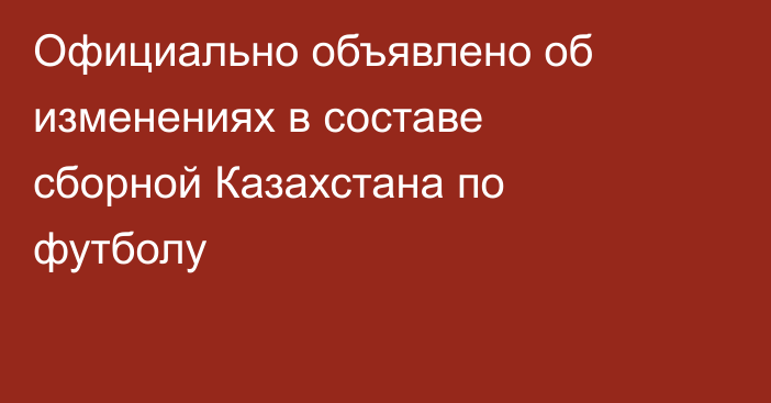 Официально объявлено об изменениях в составе сборной Казахстана по футболу